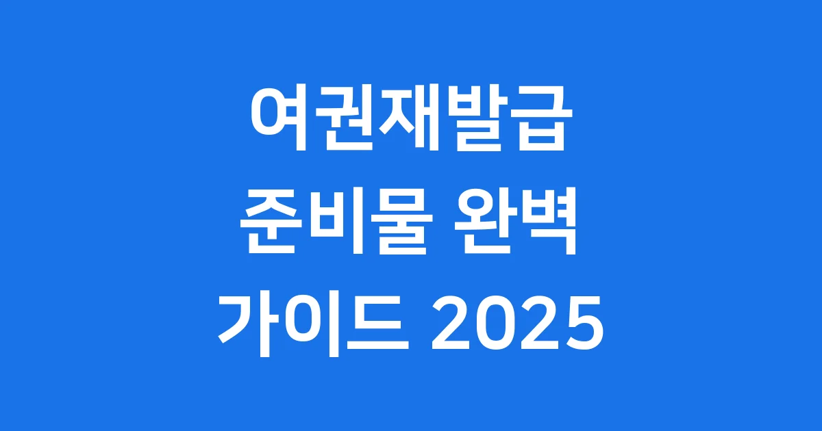 2025년 여권재발급 준비물 완벽 정리
