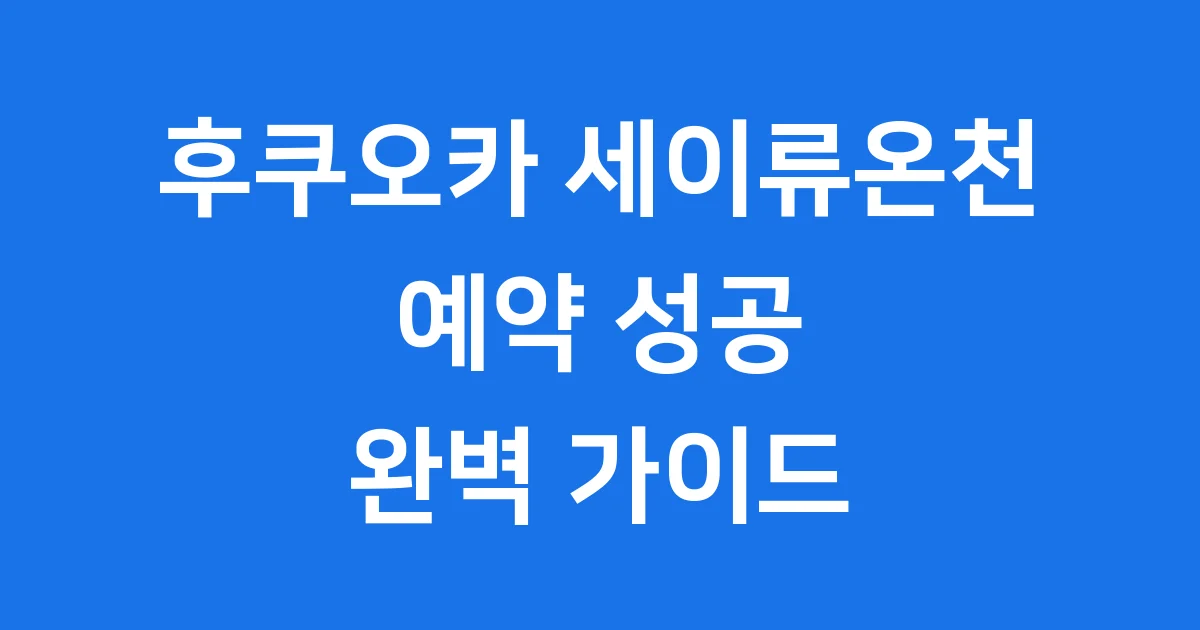 후쿠오카 세이류온천 예약 완벽 꿀팁