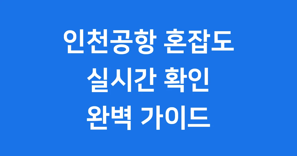 인천공항 혼잡도 실시간 확인 방법 완벽 정리 2025